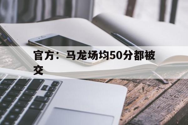 关于官方:马龙场均50分都被交的信息 关于官方:马龙场均50分都被交的信息