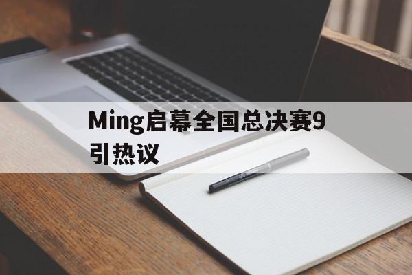 Ming启幕全国总决赛9引热议(冬季赛总冠军启明视频) Ming启幕全国总决赛9引热议(冬季赛总冠军启明视频)