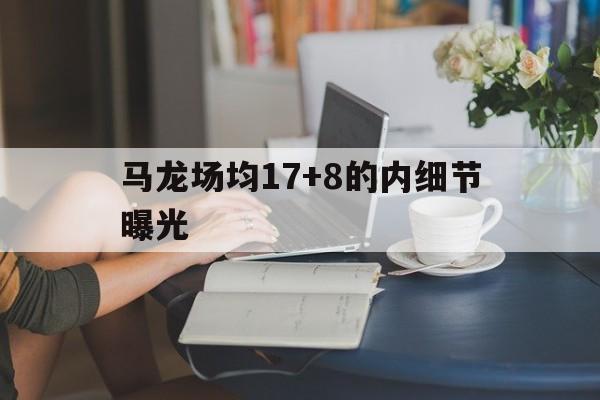 包含马龙场均17+8的内细节曝光的词条 包含马龙场均17+8的内细节曝光的词条