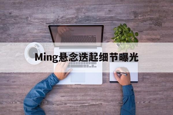 Ming悬念迭起细节曝光的简单介绍|DB刮刮乐平台